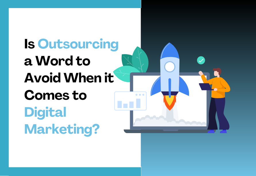 Is Outsourcing a Word to Avoid When it Comes to Digital Marketing (1)